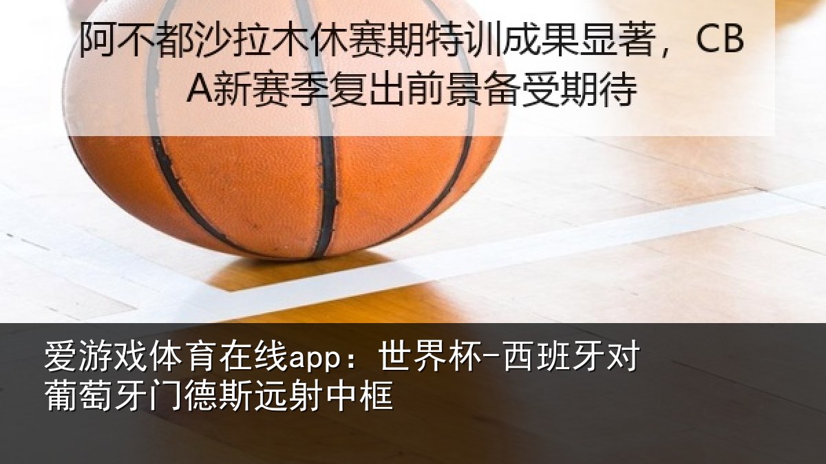 爱游戏体育在线app:世界杯-西班牙对葡萄牙门德斯远射中框