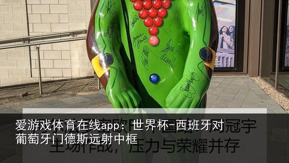 爱游戏体育在线app:世界杯-西班牙对葡萄牙门德斯远射中框