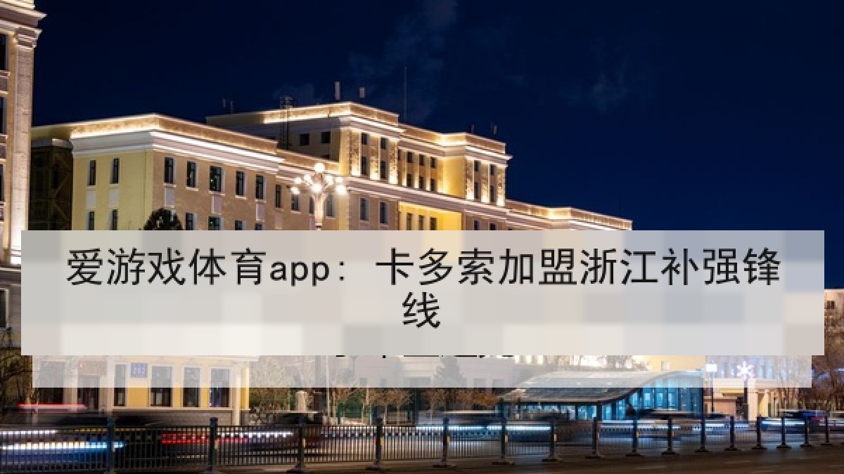 爱游戏体育app: 卡多索加盟浙江补强锋线 爱游戏体育app: 卡多索加盟浙江补强锋线
